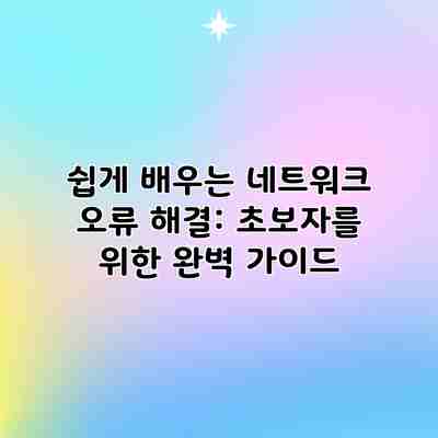 쉽게 배우는 네트워크 오류 해결: 초보자를 위한 완벽 가이드 쉽게 배우는 네트워크 오류 해결: 초보자를 위한 완벽 가이드
