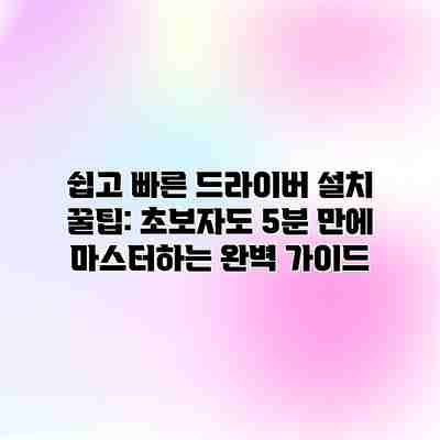 쉽고 빠른 드라이버 설치 꿀팁: 초보자도 5분 만에 마스터하는 완벽 가이드 쉽고 빠른 드라이버 설치 꿀팁: 초보자도 5분 만에 마스터하는 완벽 가이드
