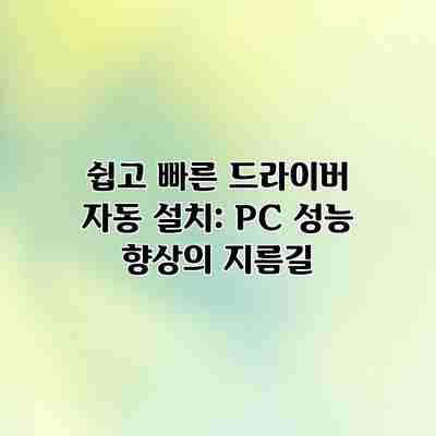 쉽고 빠른 드라이버 자동 설치: PC 성능 향상의 지름길 쉽고 빠른 드라이버 자동 설치: PC 성능 향상의 지름길