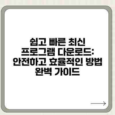 쉽고 빠른 최신 프로그램 다운로드: 안전하고 효율적인 방법 완벽 가이드 쉽고 빠른 최신 프로그램 다운로드: 안전하고 효율적인 방법 완벽 가이드