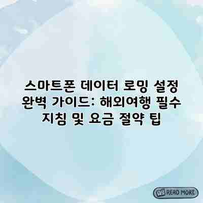 스마트폰 데이터 로밍 설정 완벽 가이드: 해외여행 필수 지침 및 요금 절약 팁