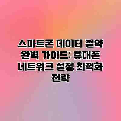 스마트폰 데이터 절약 완벽 가이드: 휴대폰 네트워크 설정 최적화 전략 스마트폰 데이터 절약 완벽 가이드: 휴대폰 네트워크 설정 최적화 전략