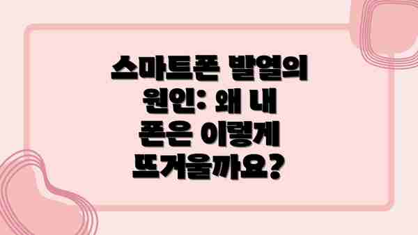 스마트폰 발열의 원인: 왜 내 폰은 이렇게 뜨거울까요?