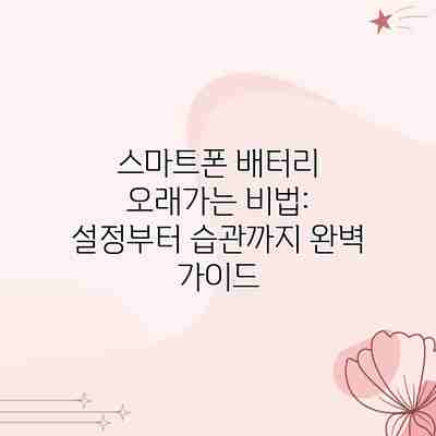 스마트폰 배터리 오래가는 비법: 설정부터 습관까지 완벽 가이드