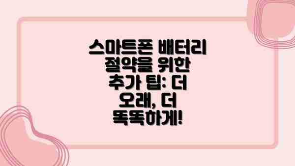 스마트폰 배터리 절약을 위한 추가 팁: 더 오래, 더 똑똑하게!