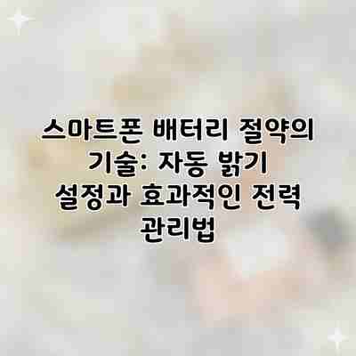 스마트폰 배터리 절약의 기술: 자동 밝기 설정과 효과적인 전력 관리법 스마트폰 배터리 절약의 기술: 자동 밝기 설정과 효과적인 전력 관리법