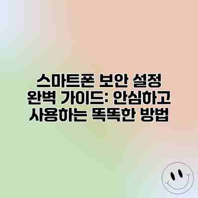 스마트폰 보안 설정 완벽 가이드: 안심하고 사용하는 똑똑한 방법 스마트폰 보안 설정 완벽 가이드: 안심하고 사용하는 똑똑한 방법