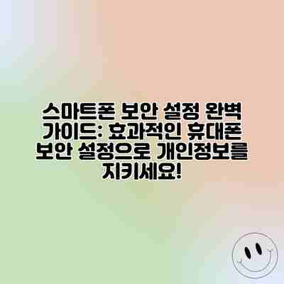 스마트폰 보안 설정 완벽 가이드: 효과적인 휴대폰 보안 설정으로 개인정보를 지키세요! 스마트폰 보안 설정 완벽 가이드: 효과적인 휴대폰 보안 설정으로 개인정보를 지키세요!