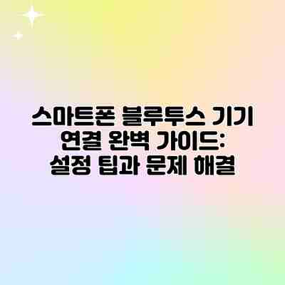 스마트폰 블루투스 기기 연결 완벽 가이드: 설정 팁과 문제 해결 스마트폰 블루투스 기기 연결 완벽 가이드: 설정 팁과 문제 해결