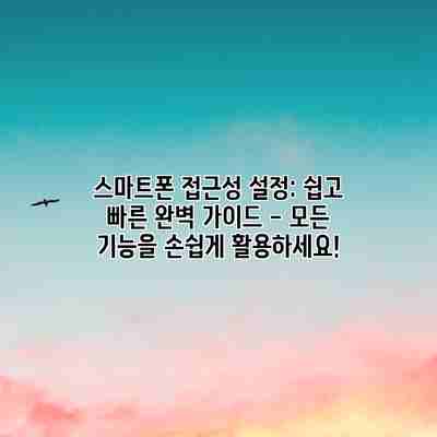 스마트폰 접근성 설정: 쉽고 빠른 완벽 가이드 – 모든 기능을 손쉽게 활용하세요!
