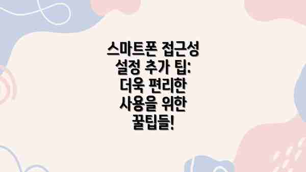 스마트폰 접근성 설정 추가 팁: 더욱 편리한 사용을 위한 꿀팁들!