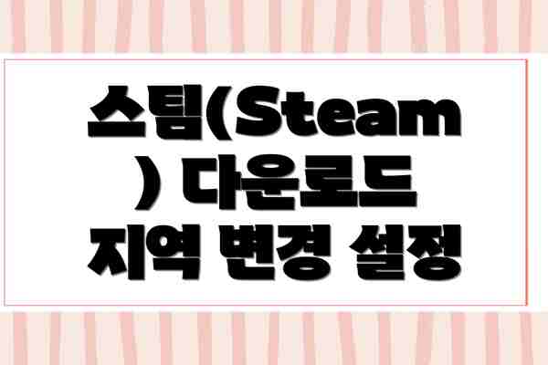스팀(Steam) 다운로드 지역 변경 설정