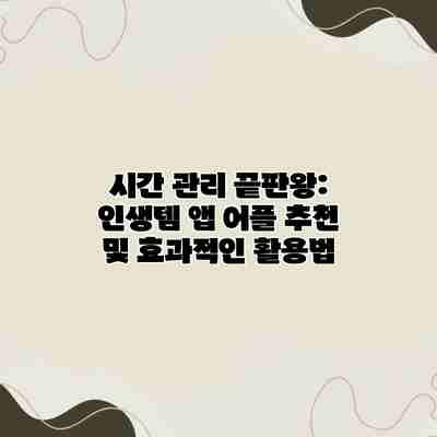 시간 관리 끝판왕: 인생템 앱 어플 추천 및 효과적인 활용법 시간 관리 끝판왕: 인생템 앱 어플 추천 및 효과적인 활용법