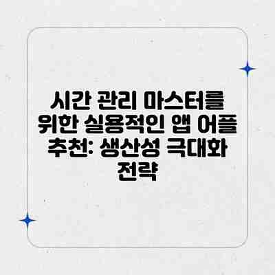 시간 관리 마스터를 위한 실용적인 앱 어플 추천: 생산성 극대화 전략 시간 관리 마스터를 위한 실용적인 앱 어플 추천: 생산성 극대화 전략