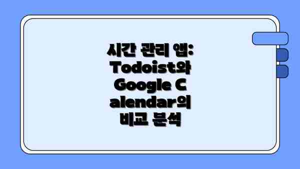 시간 관리 앱: Todoist와 Google Calendar의 비교 분석