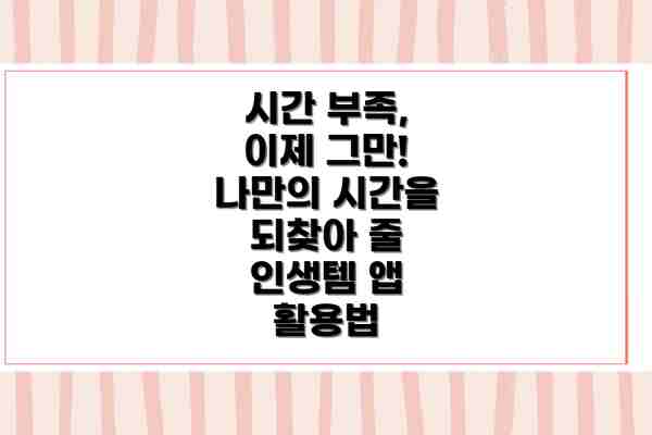 시간 부족, 이제 그만! 나만의 시간을 되찾아 줄 인생템 앱 활용법