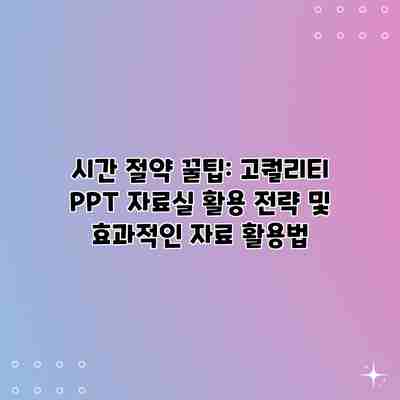 시간 절약 꿀팁: 고퀄리티 PPT 자료실 활용 전략 및 효과적인 자료 활용법 시간 절약 꿀팁: 고퀄리티 PPT 자료실 활용 전략 및 효과적인 자료 활용법