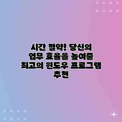 시간 절약! 당신의 업무 효율을 높여줄 최고의 윈도우 프로그램 추천 시간 절약! 당신의 업무 효율을 높여줄 최고의 윈도우 프로그램 추천