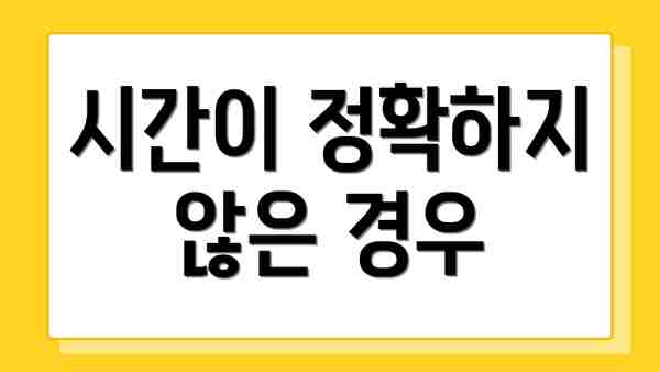 시간이 정확하지 않은 경우
