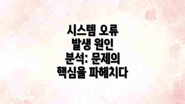 시스템 오류 발생 원인 분석: 문제의 핵심을 파헤치다