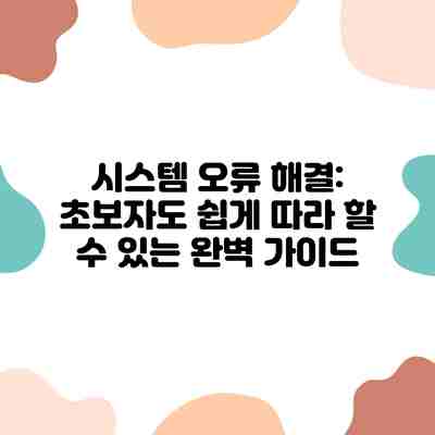 시스템 오류 해결: 초보자도 쉽게 따라 할 수 있는 완벽 가이드