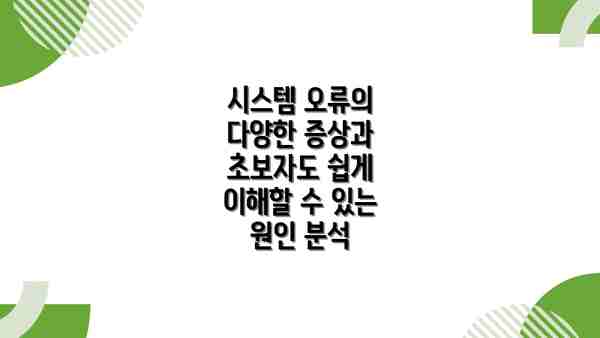 시스템 오류의 다양한 증상과 초보자도 쉽게 이해할 수 있는 원인 분석