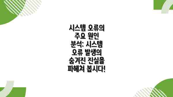 시스템 오류의 주요 원인 분석: 시스템 오류 발생의 숨겨진 진실을 파헤쳐 봅시다!