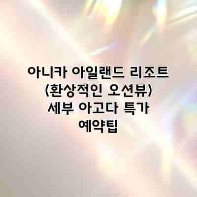 아니카 아일랜드 리조트 (환상적인 오션뷰) 세부 아고다 특가 예약팁 아니카 아일랜드 리조트 (환상적인 오션뷰) 세부 아고다 특가 예약팁
