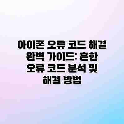 아이폰 오류 코드 해결 완벽 가이드: 흔한 오류 코드 분석 및 해결 방법