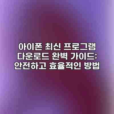 아이폰 최신 프로그램 다운로드 완벽 가이드: 안전하고 효율적인 방법 아이폰 최신 프로그램 다운로드 완벽 가이드: 안전하고 효율적인 방법
