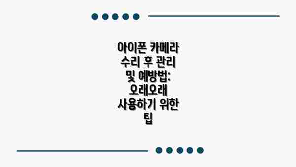 아이폰 카메라 수리 후 관리 및 예방법: 오래오래 사용하기 위한 팁