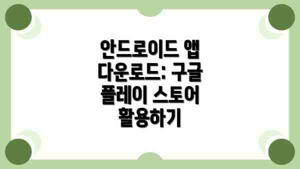 안드로이드 앱 다운로드: 구글 플레이 스토어 활용하기