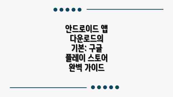 안드로이드 앱 다운로드의 기본: 구글 플레이 스토어 완벽 가이드
