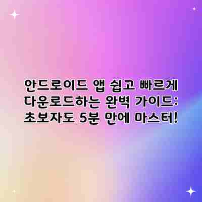 안드로이드 앱 쉽고 빠르게 다운로드하는 완벽 가이드: 초보자도 5분 만에 마스터!