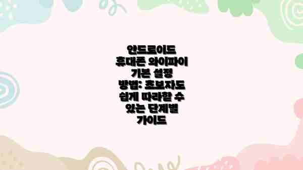 안드로이드 휴대폰 와이파이 기본 설정 방법: 초보자도 쉽게 따라할 수 있는 단계별 가이드