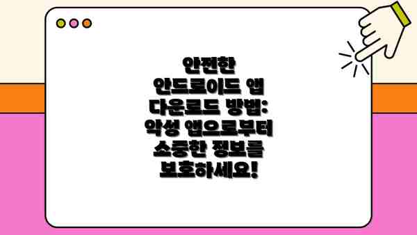 안전한 안드로이드 앱 다운로드 방법: 악성 앱으로부터 소중한 정보를 보호하세요!