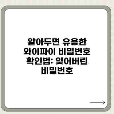 알아두면 유용한 와이파이 비밀번호 확인법: 잊어버린 비밀번호 알아두면 유용한 와이파이 비밀번호 확인법: 잊어버린 비밀번호