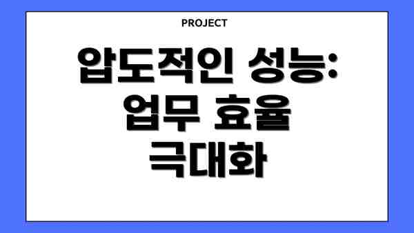 압도적인 성능:  업무 효율 극대화