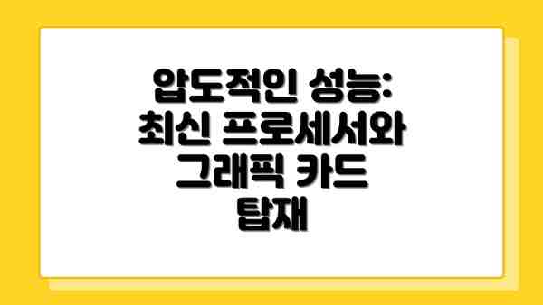 압도적인 성능: 최신 프로세서와 그래픽 카드 탑재