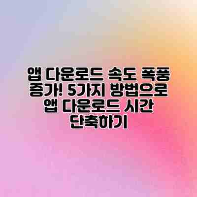 앱 다운로드 속도 폭풍 증가! 5가지 방법으로 앱 다운로드 시간 단축하기 앱 다운로드 속도 폭풍 증가! 5가지 방법으로 앱 다운로드 시간 단축하기