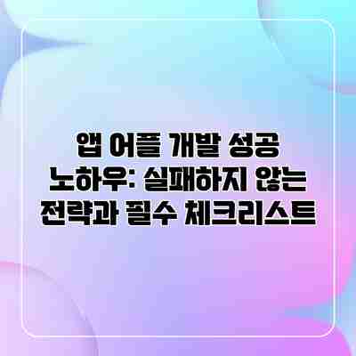 앱 어플 개발 성공 노하우: 실패하지 않는 전략과 필수 체크리스트 앱 어플 개발 성공 노하우: 실패하지 않는 전략과 필수 체크리스트