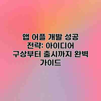 앱 어플 개발 성공 전략: 아이디어 구상부터 출시까지 완벽 가이드