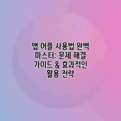 앱 어플 사용법 완벽 마스터: 문제 해결 가이드 & 효과적인 활용 전략 앱 어플 사용법 완벽 마스터: 문제 해결 가이드 & 효과적인 활용 전략