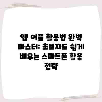 앱 어플 활용법 완벽 마스터: 초보자도 쉽게 배우는 스마트폰 활용 전략 앱 어플 활용법 완벽 마스터: 초보자도 쉽게 배우는 스마트폰 활용 전략