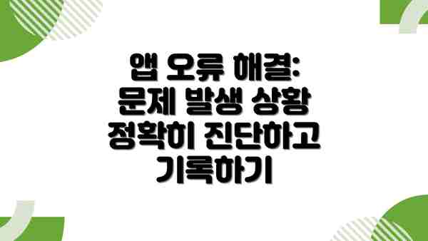 앱 오류 해결: 문제 발생 상황 정확히 진단하고 기록하기