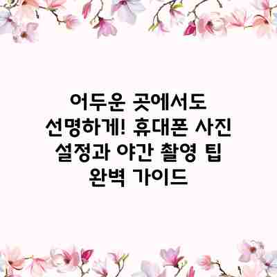어두운 곳에서도 선명하게! 휴대폰 사진 설정과 야간 촬영 팁 완벽 가이드 어두운 곳에서도 선명하게! 휴대폰 사진 설정과 야간 촬영 팁 완벽 가이드