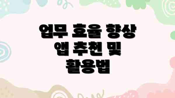 업무 효율 향상 앱 추천 및 활용법