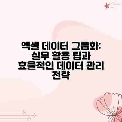 엑셀 데이터 그룹화: 실무 활용 팁과 효율적인 데이터 관리 전략 엑셀 데이터 그룹화: 실무 활용 팁과 효율적인 데이터 관리 전략