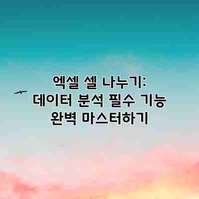 엑셀 셀 나누기: 데이터 분석 필수 기능 완벽 마스터하기 엑셀 셀 나누기: 데이터 분석 필수 기능 완벽 마스터하기