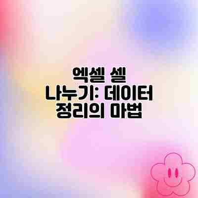 엑셀 셀 나누기: 데이터 정리의 마법